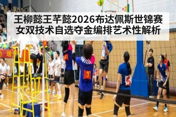 王柳懿王芊懿2026布达佩斯世锦赛女双技术自选夺金编排艺术性解析