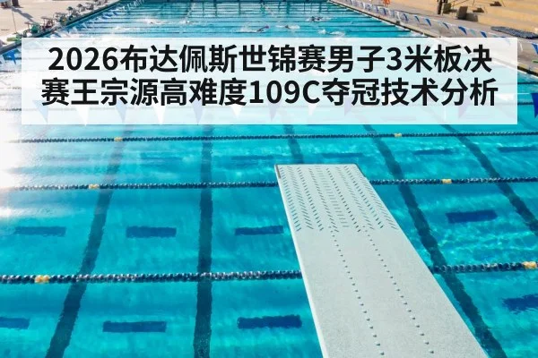 2026布达佩斯世锦赛男子3米板决赛王宗源高难度109C夺冠技术分析