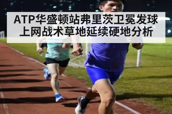 ATP华盛顿站弗里茨卫冕发球上网战术草地延续硬地分析