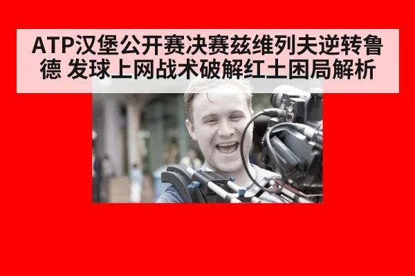 ATP汉堡公开赛决赛兹维列夫逆转鲁德 发球上网战术破解红土困局解析