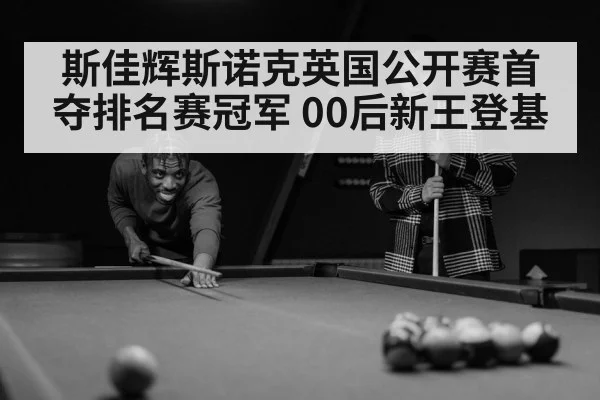 斯佳辉斯诺克英国公开赛首夺排名赛冠军 00后新王登基