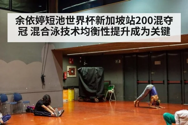 余依婷短池世界杯新加坡站200混夺冠 混合泳技术均衡性提升成为关键