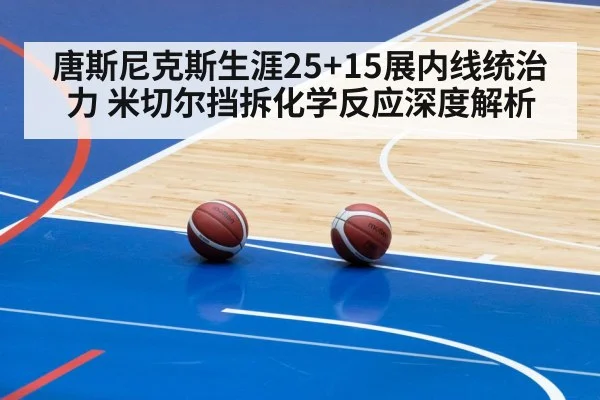 唐斯尼克斯生涯25+15展内线统治力 米切尔挡拆化学反应深度解析