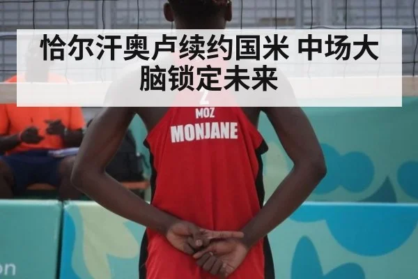 恰尔汗奥卢续约国米 中场大脑锁定未来