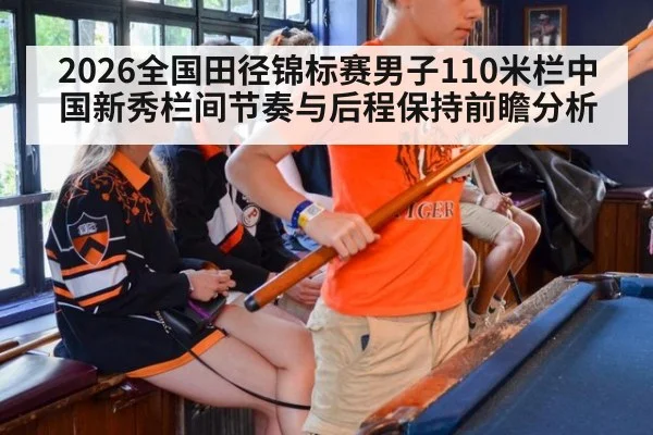 2026全国田径锦标赛男子110米栏中国新秀栏间节奏与后程保持前瞻分析
