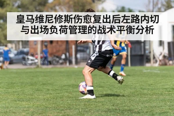 皇马维尼修斯伤愈复出后左路内切与出场负荷管理的战术平衡分析