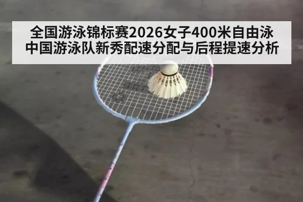 全国游泳锦标赛2026女子400米自由泳 中国游泳队新秀配速分配与后程提速分析