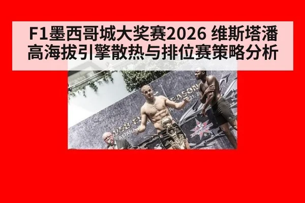 F1墨西哥城大奖赛2026 维斯塔潘高海拔引擎散热与排位赛策略分析