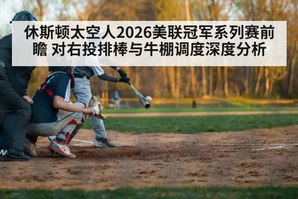 休斯顿太空人2026美联冠军系列赛前瞻 对右投排棒与牛棚调度深度分析