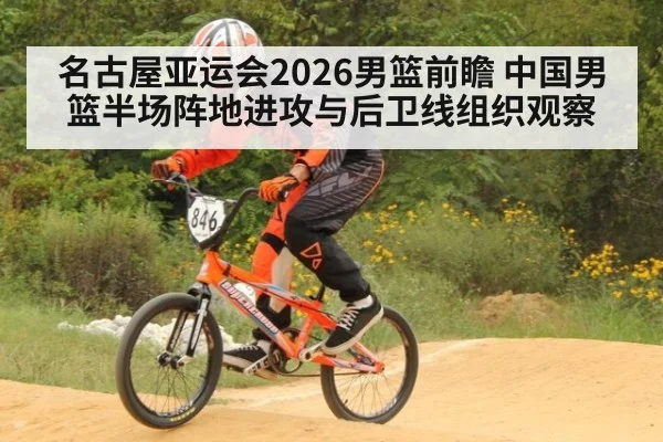名古屋亚运会2026男篮前瞻 中国男篮半场阵地进攻与后卫线组织观察