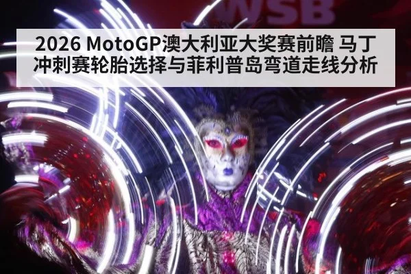 2026 MotoGP澳大利亚大奖赛前瞻 马丁冲刺赛轮胎选择与菲利普岛弯道走线分析