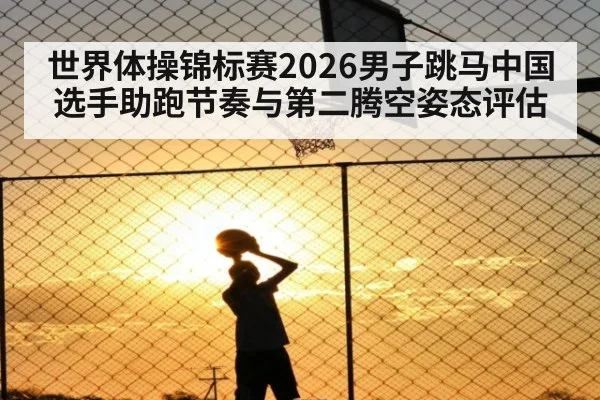 世界体操锦标赛2026男子跳马中国选手助跑节奏与第二腾空姿态评估